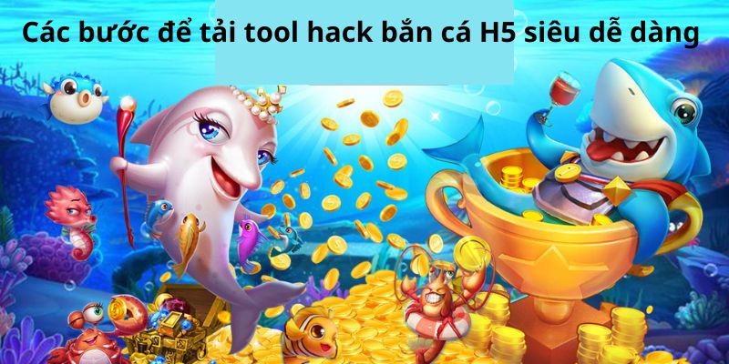 Các bước để tải tool hack bắn cá H5 siêu dễ dàng 