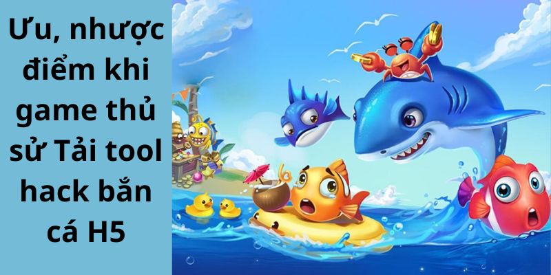 Ưu, nhược điểm khi game thủ sử Tải tool hack bắn cá H5